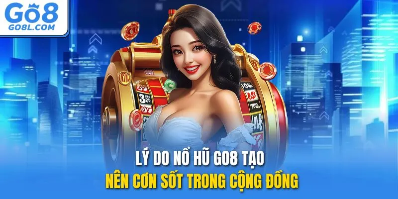 Lý do nổ hũ GO8 tạo nên cơn sốt trong cộng đồng