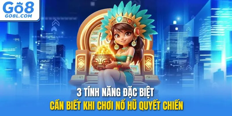 3 tính năng đặc biệt cần biết khi chơi Nổ hũ Quyết Chiến