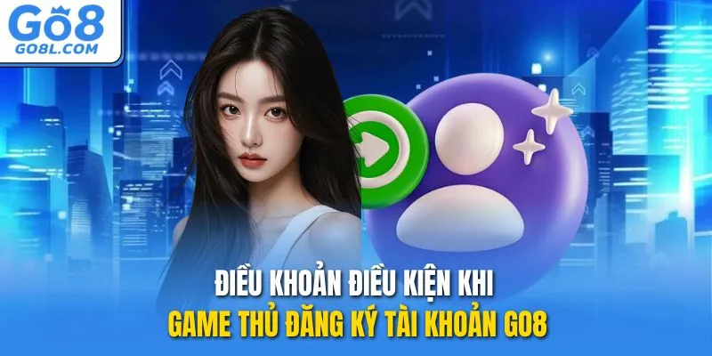 Điều khoản điều kiện khi game thủ đăng ký tài khoản GO8