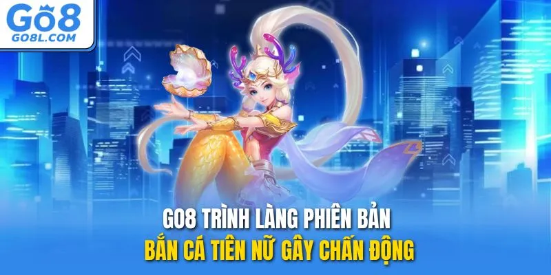 GO8 trình làng phiên bản Bắn Cá Tiên Nữ gây chấn động